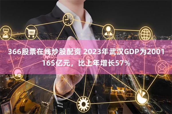 366股票在线炒股配资 2023年武汉GDP为2001165亿元，比上年增长57%